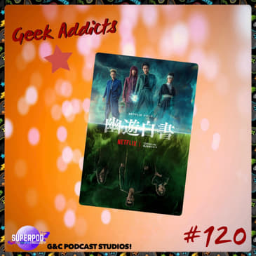 Geek Addicts - Episode 120: Urameshi And Friends Power Hour: Discussing the Live Action YuYu Hakusho!