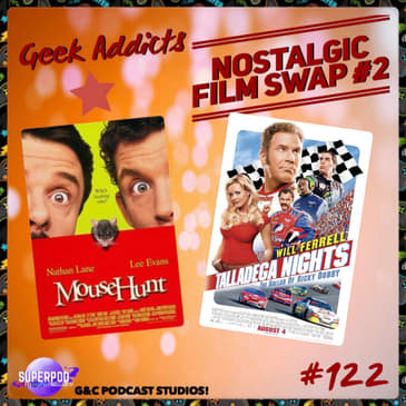 Geek Addicts - Episode 122: Nostalgic Film Swap #2: Mouse Hunt/Talladega Nights!