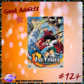 Geek Addicts - Episode 124: Let's Talk Inuyasha Movie 1!
