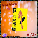 Geek Addicts - Episode 126: Let's Discuss Watchmen (1986)!