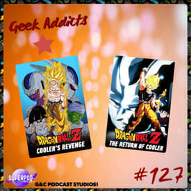 Geek Addicts - Episode 127: Talking About Dragon Ball Z: Cooler's Revenge and The Return of Cooler!