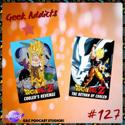 Geek Addicts - Episode 127: Talking About Dragon Ball Z: Cooler's Revenge and The Return of Cooler!