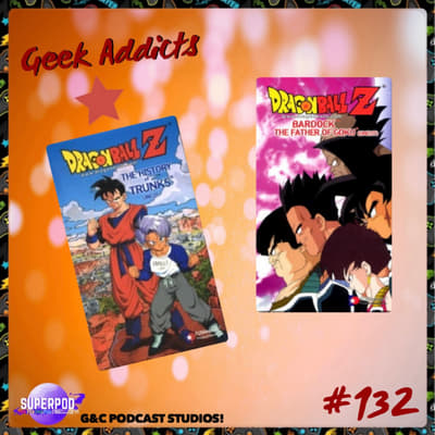 Geek Addicts - Episode 132: Talking About Dragon Ball Z: The History of Trunks And Bardock The Father Of Goku!