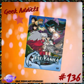Geek Addicts - Episode 136: Let's Talk Inuyasha Movie 2!