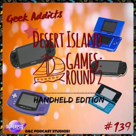 Geek Addicts - Episode 139: Desert Island Games #2: Handheld Edition!