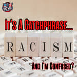Racism, It’s A Catchphrase & I’m Confused? |EP887