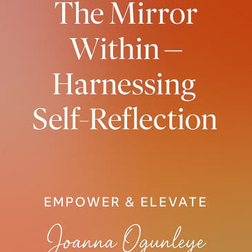 Empower &amp; Elevate - Episode 7: “The Mirror Within - Harnessing Self-Reflection For Growth”