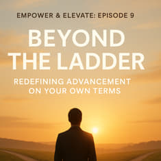 Episode 9: Beyond the Ladder – Redefining Advancement on Your Own Terms.