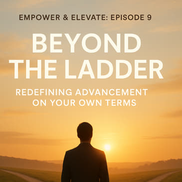 Episode 9: Beyond the Ladder – Redefining Advancement on Your Own Terms.