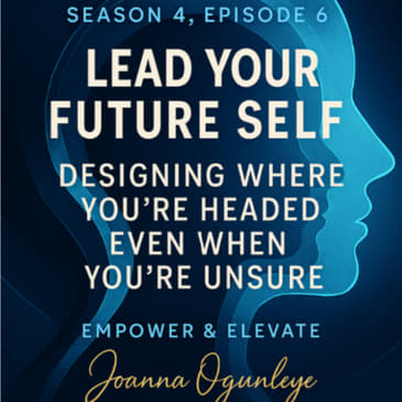 Season 4, Episode 6 – Lead Your Future Self: Designing Where You’re Headed Even When You’re Unsure