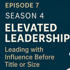 Season 4 Episode 7 - Elevated Leadership: Leading with Influence Before Title or Size