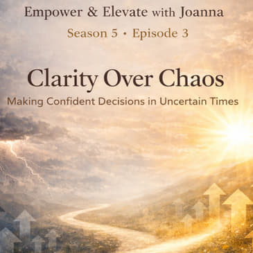 Season 5 Episode 3: Clarity Over Chaos: Making Confident Decisions in Uncertain Times