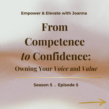 Season 5 Episode 5 - From Competence to Confidence: Owning Your Voice and Value