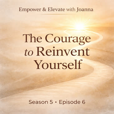 Season 5 Episode 6: The Courage To Reinvent Yourself