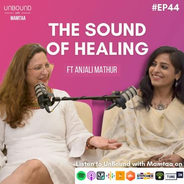 EP44: The sound of healing ft Anjali Mathur