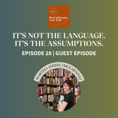 It’s Not the Language. It’s the Assumptions. (Martha S.) | Ep. 28