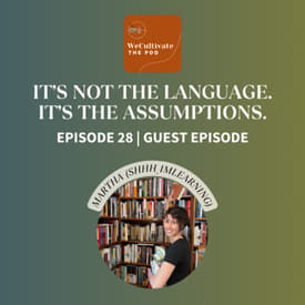 EP 28: It’s Not the Language. It’s the Assumptions. (Martha S.)