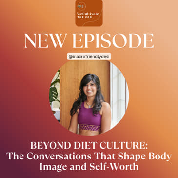 Beyond Diet Culture: The Conversations That Shape Body Image and Self-Worth | Ep. 41 with Neha N.