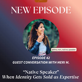 “Native Speaker” When Identity Gets Sold as Expertise | Ep. 42 with Meri M.