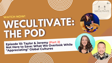 EP 9: Not Here to Save: What We Overlook While "Appreciating" Global Cultures (Taylor & Jeremy, Pt. 1)