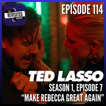 Episode 114: TED LASSO S01E07 "Make Rebecca Great Again"