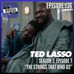 Episode 136: TED LASSO S03E07 "The Strings That Bind Us"