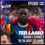 Episode 120: TED LASSO S02E03 "Do the Right-est Thing"