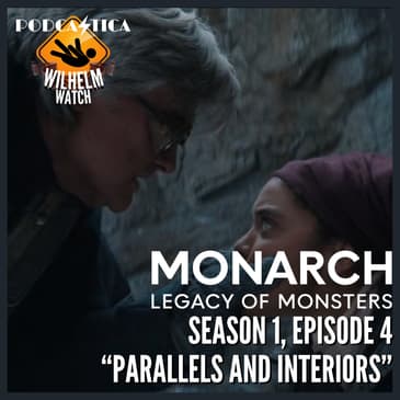 WILHELM WATCH / HOUSE PODCASTICA - Monarch: Legacy of Monsters S01E04 "Parallels and Interiors"