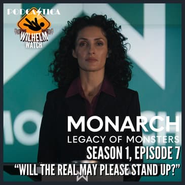 WILHELM WATCH / HOUSE PODCASTICA - Monarch: Legacy of Monsters S01E07 "Will the Real May Please Stand Up?"