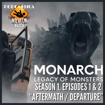 WILHELM WATCH / HOUSE PODCASTICA - Monarch: Legacy of Monsters S01E01 & E02 (Aftermath/Departure)