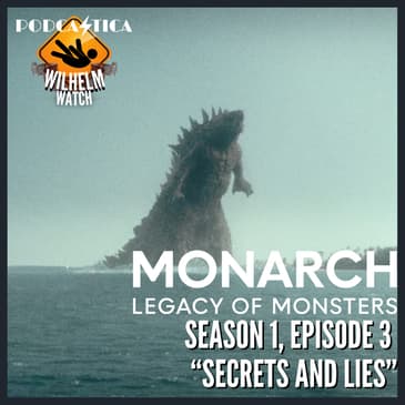 WILHELM WATCH / HOUSE PODCASTICA - Monarch: Legacy of Monsters S01E03 "Secrets and Lies"