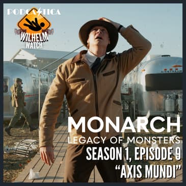WILHELM WATCH / HOUSE PODCASTICA - Monarch: Legacy of Monsters S01E09 "Axis Mundi"