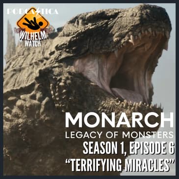 WILHELM WATCH / HOUSE PODCASTICA - Monarch: Legacy of Monsters S01E06 "Terrifying Miracles"