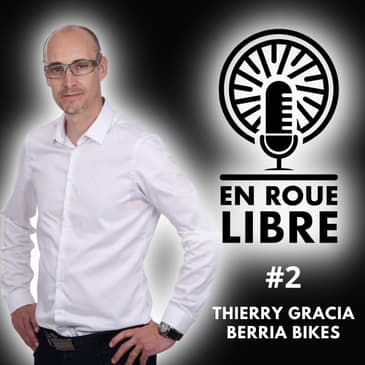 #2 - Thierry Gracia - Berria Bikes / La relation humaine au cœur du succès des marques
