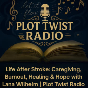 Life After Stroke: Caregiving, Burnout, Healing &amp; Hope with Lana Wilhelm | Plot Twist Radio