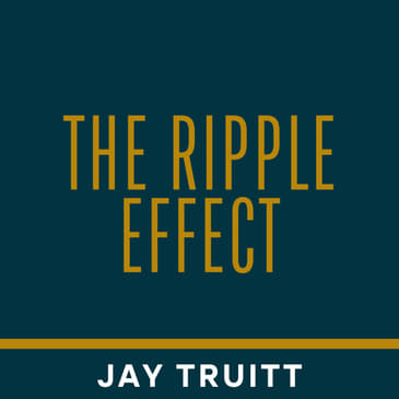 The Ripple Effect w/ Jay Truitt - Part 1