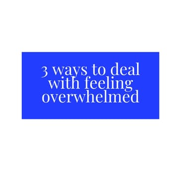 3 Ways to deal with feeling overwhelmed