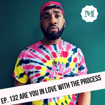 Ep. 132 Are you in Love with the Process