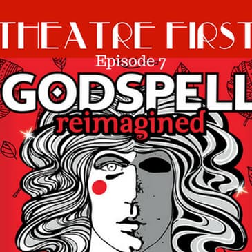 7: Godspell Reimagined - Theatre First with Alex First Episode 7
