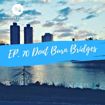 Ep. 70 - Don't Burn Bridges