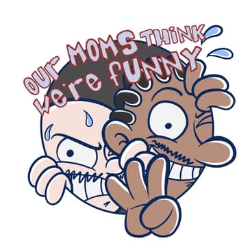 We Have Good Ideas by Our Moms think We're Funny