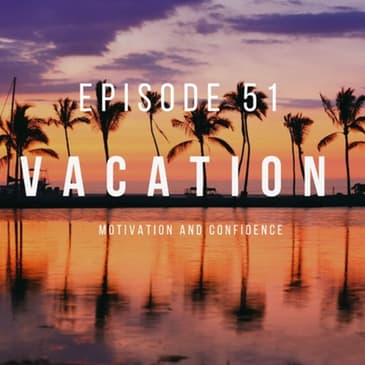 Ep. 51 Taking a Vacation
