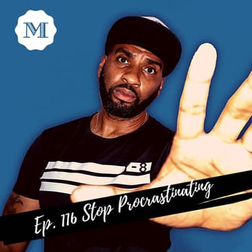 Ep. 116 Stop Procrastinating