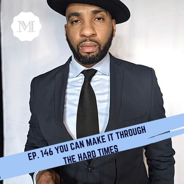 Ep. 146 You can make it through the Hard times