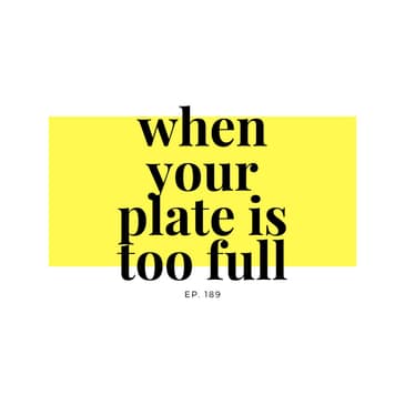 Ep 189 When your plate is too full