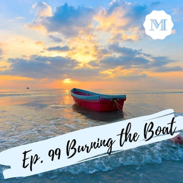 Ep. 99 Burning the Boat
