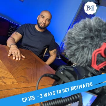 Ep. 158 Three ways to get Motivated