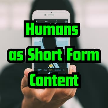 Humans as Short Form Content