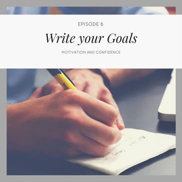 Ep.6 Write your goals down