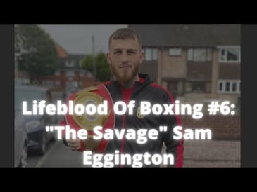Lifeblood of Boxing Series #6: "The Savage" Sam Eggington